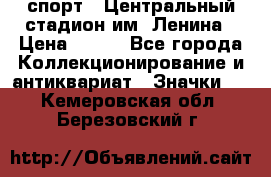 19.1) спорт : Центральный стадион им. Ленина › Цена ­ 899 - Все города Коллекционирование и антиквариат » Значки   . Кемеровская обл.,Березовский г.